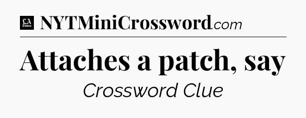 Attaches a patch, say - LA Times Crossword