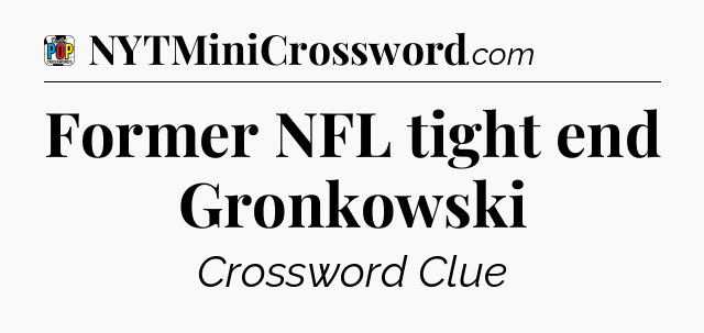 Former NFL tight end Gronkowski Crossword Clue