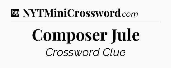Composer Jule Crossword Clue