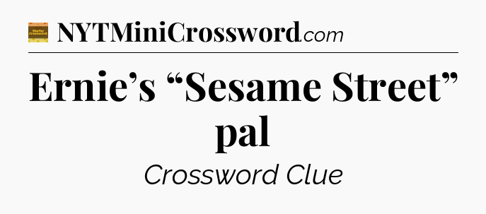 Ernie’s “Sesame Street” pal - Eugene Sheffer Crossword
