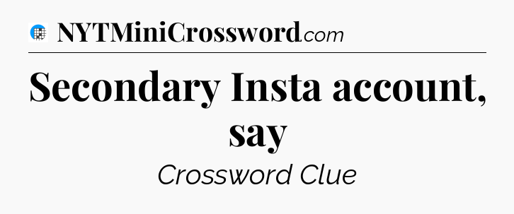 Secondary Insta account, say Crossword Clue