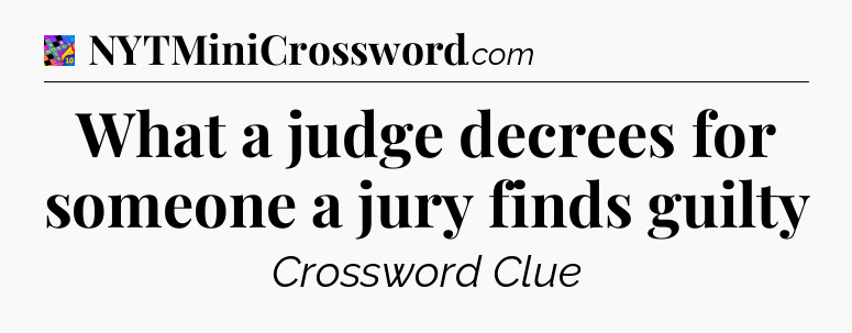 What a judge decrees for someone a jury finds guilty Crossword Clue