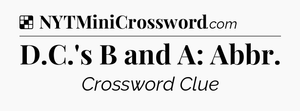 Solution: D.C.'s B and A: Abbr - NYT Crossword