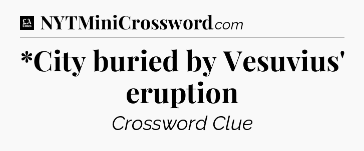 *City buried by Vesuvius' eruption - LA Times Crossword