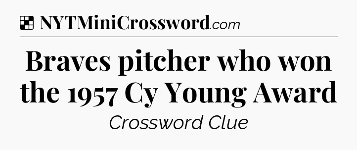 Solution: Braves pitcher who won the 1957 Cy Young Award - NYT Crossword