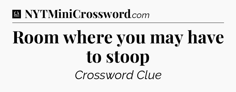 Room where you may have to stoop - LA Times Crossword