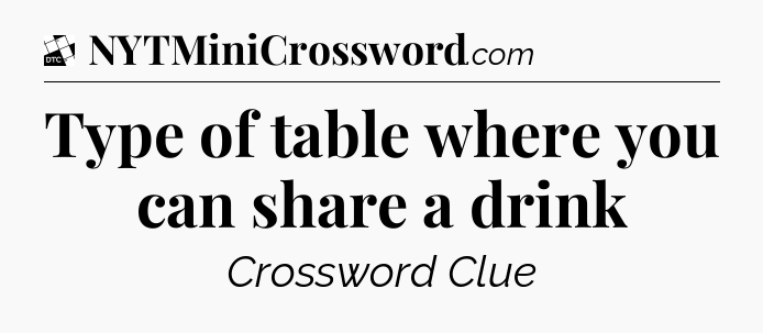 Type of table where you can share a drink - Daily Themed Classic Crossword