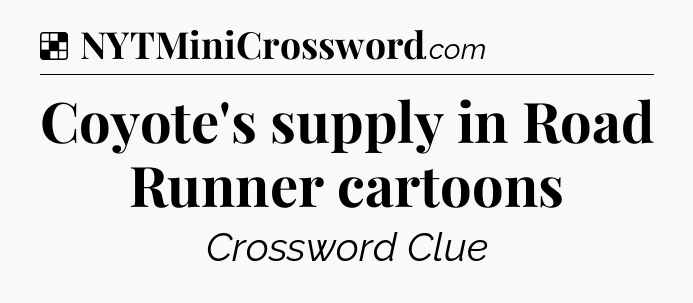Solution: Coyote's supply in Road Runner cartoons - NYT Crossword