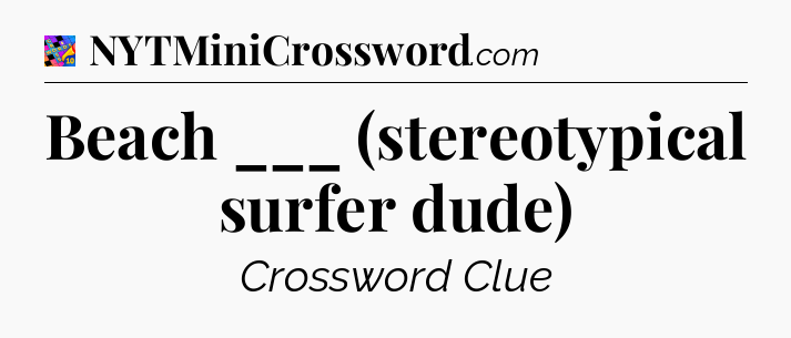 Beach ___ (stereotypical surfer dude) Crossword Clue
