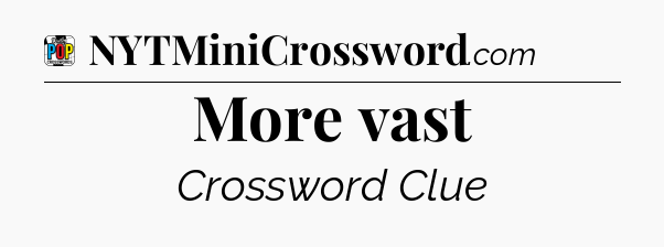 More vast Crossword Clue