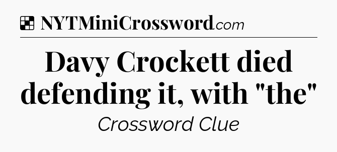 Solution: Davy Crockett died defending it, with 