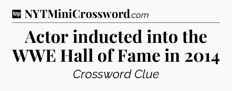 Actor inducted into the WWE Hall of Fame in 2014 Crossword Clue