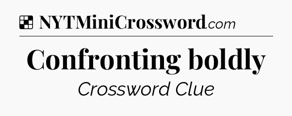 Solution: Confronting boldly - NYT Crossword