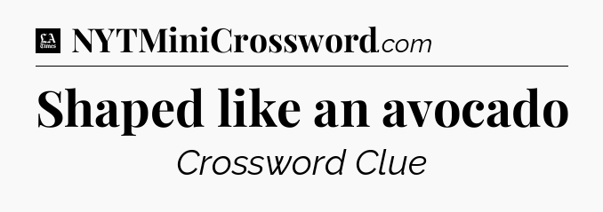 Shaped like an avocado - LA Times Crossword