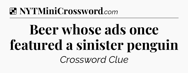Solution: Beer whose ads once featured a sinister penguin - NYT Crossword