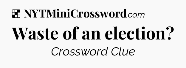 Solution: Waste of an election - NYT Crossword