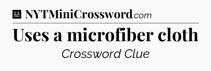 Uses a microfiber cloth - LA Times Crossword