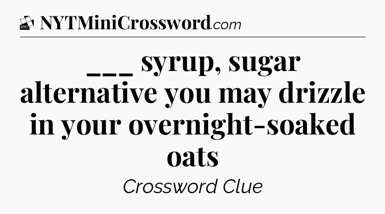 ___ syrup, sugar alternative you may drizzle in your overnight-soaked oats - Daily Themed Classic Crossword
