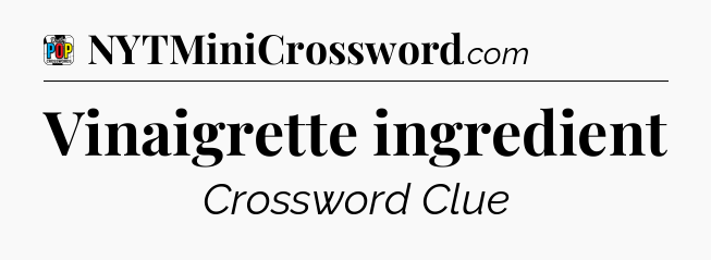 Vinaigrette ingredient Crossword Clue