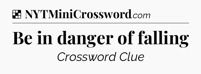 Solution: Be in danger of falling - NYT Crossword