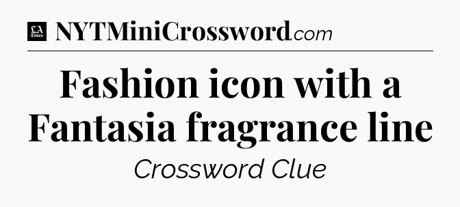 Fashion icon with a Fantasia fragrance line - LA Times Crossword