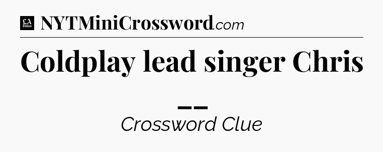 Coldplay lead singer Chris __ - LA Times Crossword