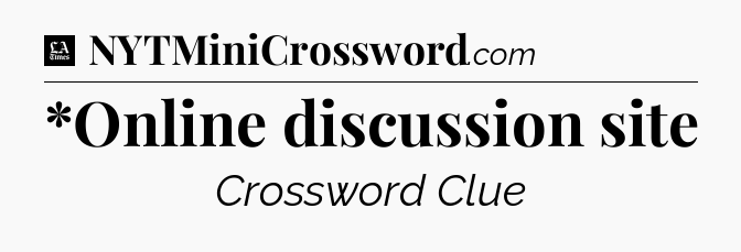 *Online discussion site - LA Times Crossword