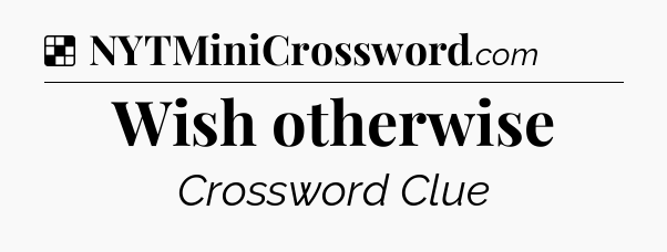 Solution: Wish otherwise - NYT Crossword