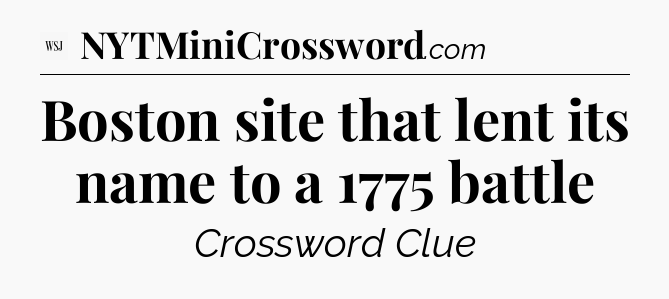 Boston site that lent its name to a 1775 battle - WSJ Crossword