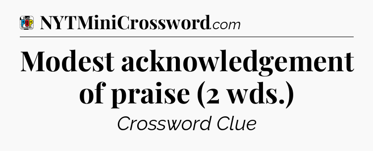 Modest acknowledgement of praise (2 wds.) Crossword Clue