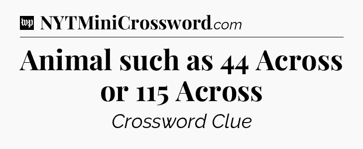 Animal such as 44 Across or 115 Across Crossword Clue