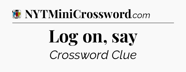 Log on, say Crossword Clue