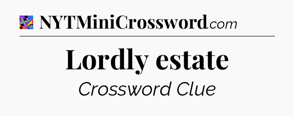 Lordly estate Crossword Clue