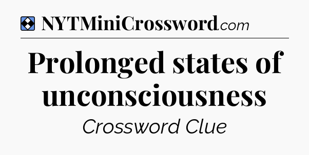 Solution: Prolonged states of unconsciousness - NYT Mini Crossword