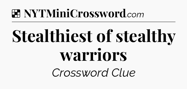 Solution: Stealthiest of stealthy warriors - NYT Crossword