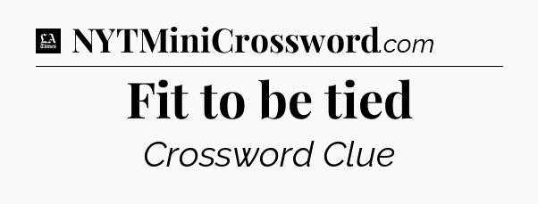 Fit to be tied - LA Times Crossword
