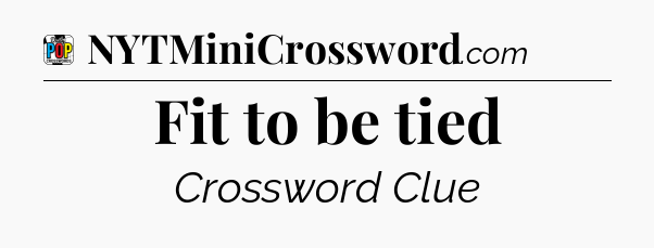Fit to be tied Crossword Clue