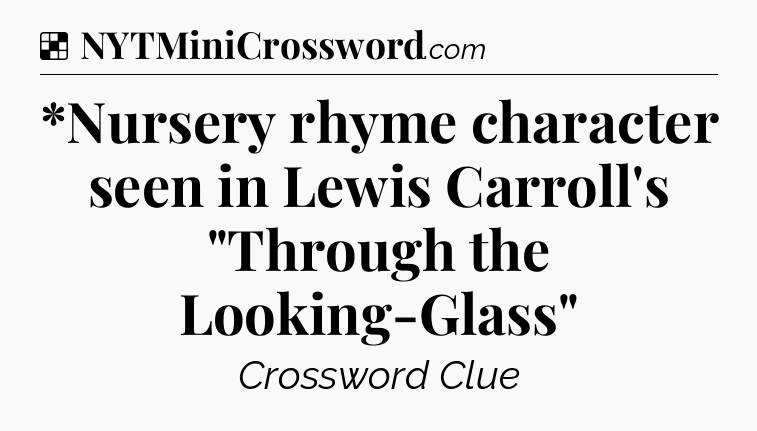 Solution: *Nursery rhyme character seen in Lewis Carroll's 