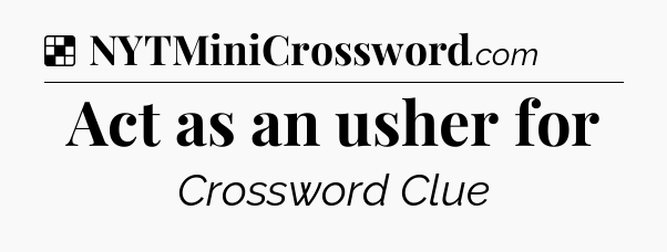 Solution: Act as an usher for - NYT Crossword