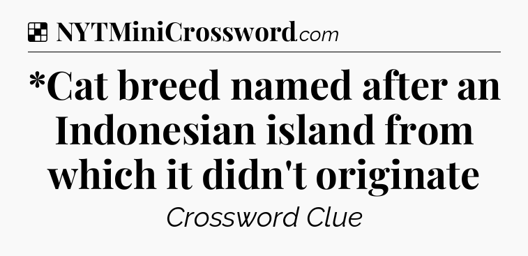 Solution: *Cat breed named after an Indonesian island from which it didn't originate - NYT Crossword