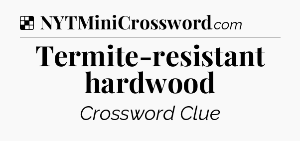 Solution: Termite-resistant hardwood - NYT Crossword