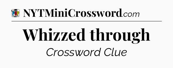 Whizzed through Crossword Clue