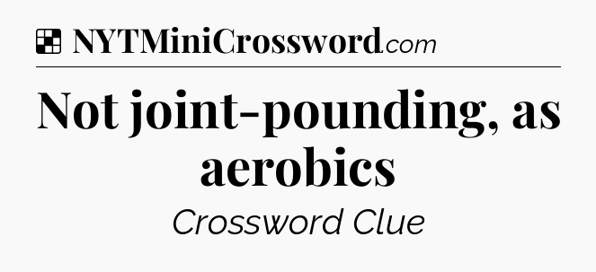 Solution: Not joint-pounding, as aerobics - NYT Crossword