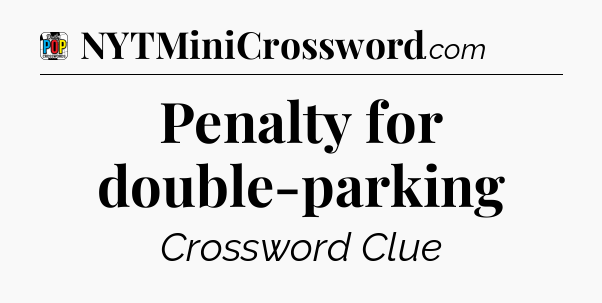 Penalty for double-parking Crossword Clue
