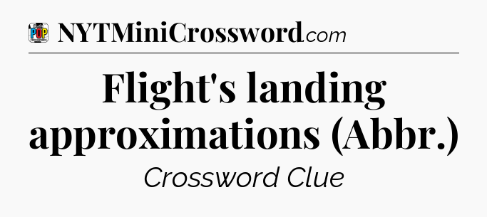 Flight's landing approximations (Abbr.) Crossword Clue