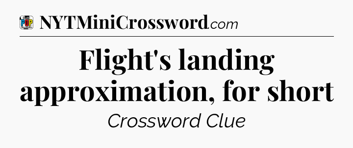 Flight's landing approximation, for short Crossword Clue