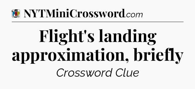 Flight's landing approximation, briefly Crossword Clue