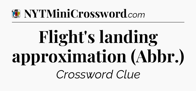 Flight's landing approximation (Abbr.) Crossword Clue