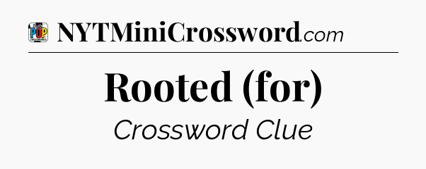 Rooted (for) Crossword Clue