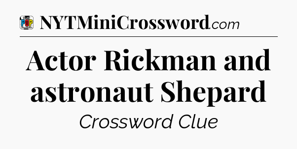 Actor Rickman and astronaut Shepard Crossword Clue